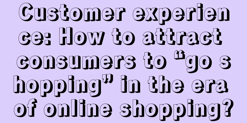 Customer experience: How to attract consumers to “go shopping” in the era of online shopping?