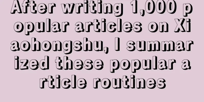 After writing 1,000 popular articles on Xiaohongshu, I summarized these popular article routines