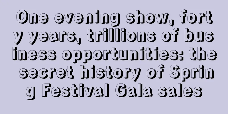 One evening show, forty years, trillions of business opportunities: the secret history of Spring Festival Gala sales
