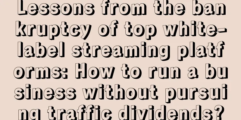 Lessons from the bankruptcy of top white-label streaming platforms: How to run a business without pursuing traffic dividends?