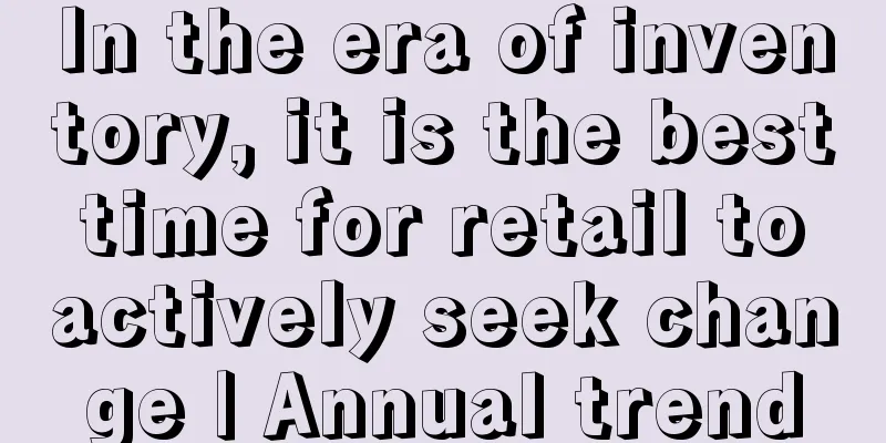 In the era of inventory, it is the best time for retail to actively seek change | Annual trend
