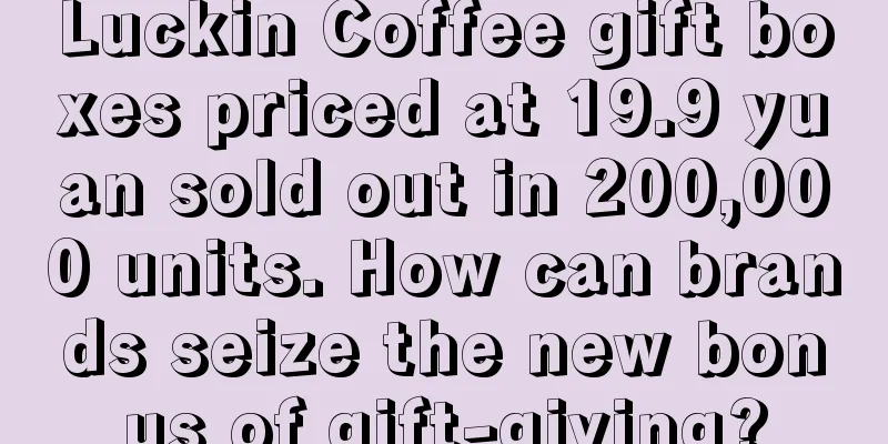 Luckin Coffee gift boxes priced at 19.9 yuan sold out in 200,000 units. How can brands seize the new bonus of gift-giving?