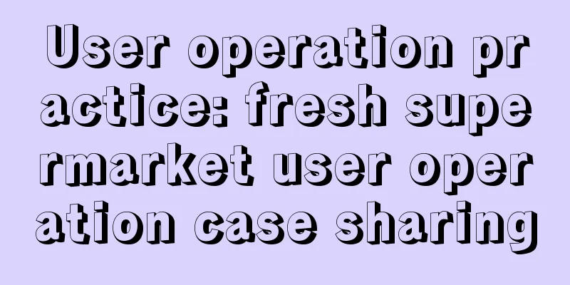 User operation practice: fresh supermarket user operation case sharing