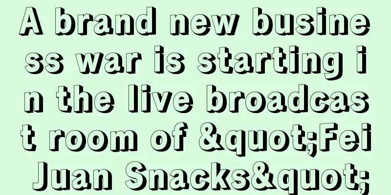 A brand new business war is starting in the live broadcast room of "Fei Juan Snacks"