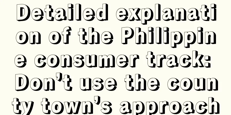 Detailed explanation of the Philippine consumer track: Don’t use the county town’s approach