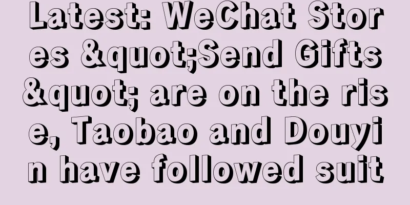 Latest: WeChat Stores "Send Gifts" are on the rise, Taobao and Douyin have followed suit