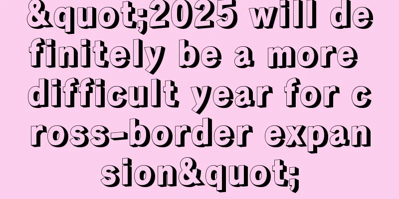 "2025 will definitely be a more difficult year for cross-border expansion"