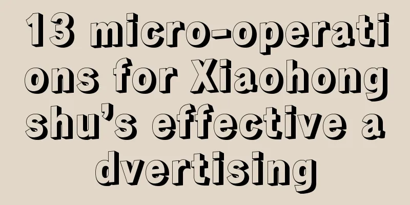 13 micro-operations for Xiaohongshu’s effective advertising
