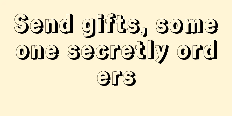 Send gifts, someone secretly orders