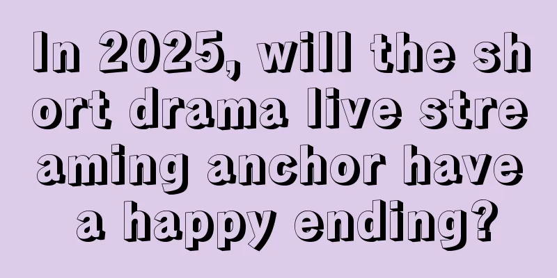 In 2025, will the short drama live streaming anchor have a happy ending?