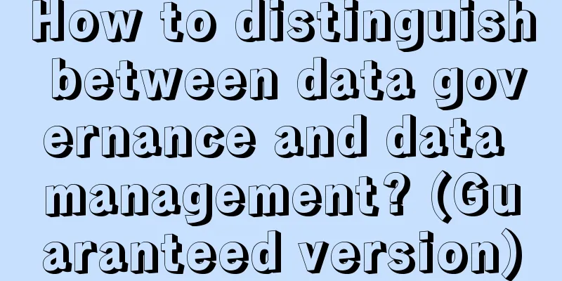 How to distinguish between data governance and data management? (Guaranteed version)
