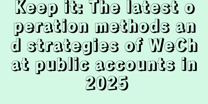 Keep it: The latest operation methods and strategies of WeChat public accounts in 2025