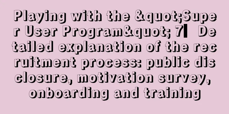 Playing with the "Super User Program" 7▎Detailed explanation of the recruitment process: public disclosure, motivation survey, onboarding and training