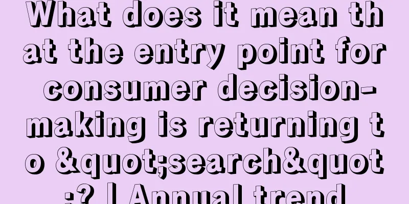 What does it mean that the entry point for consumer decision-making is returning to "search"?丨Annual trend