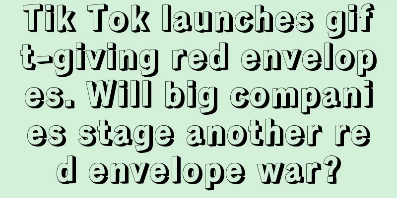 Tik Tok launches gift-giving red envelopes. Will big companies stage another red envelope war?