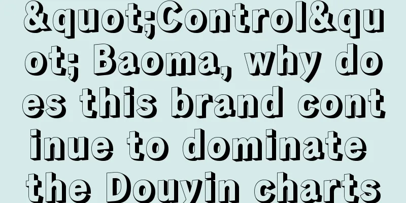 "Control" Baoma, why does this brand continue to dominate the Douyin charts