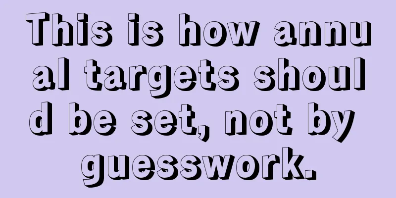 This is how annual targets should be set, not by guesswork.