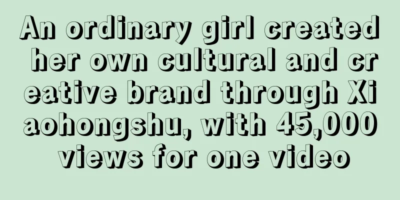 An ordinary girl created her own cultural and creative brand through Xiaohongshu, with 45,000 views for one video