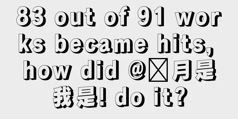 83 out of 91 works became hits, how did @热月是我是! do it?
