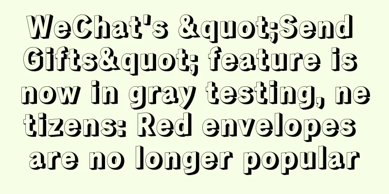 WeChat's "Send Gifts" feature is now in gray testing, netizens: Red envelopes are no longer popular