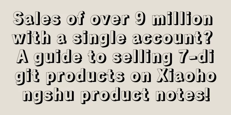 Sales of over 9 million with a single account? A guide to selling 7-digit products on Xiaohongshu product notes!