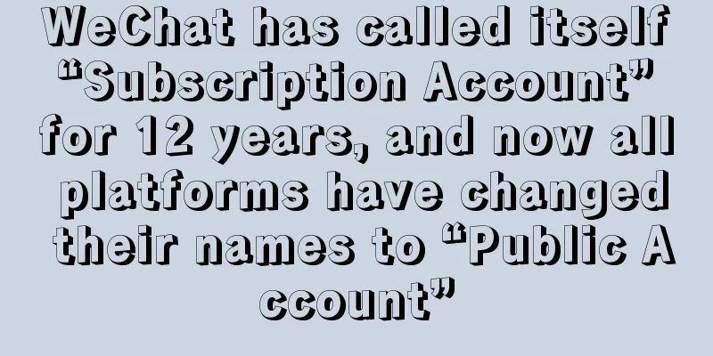 WeChat has called itself “Subscription Account” for 12 years, and now all platforms have changed their names to “Public Account”