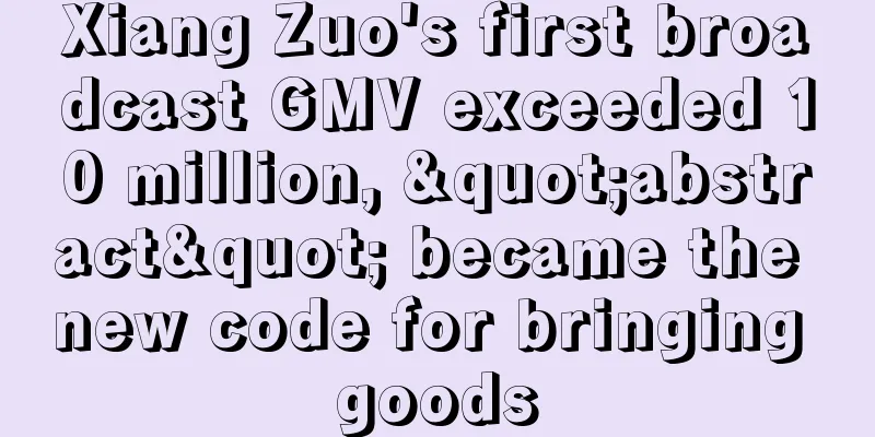 Xiang Zuo's first broadcast GMV exceeded 10 million, "abstract" became the new code for bringing goods
