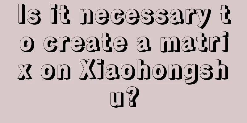 Is it necessary to create a matrix on Xiaohongshu?