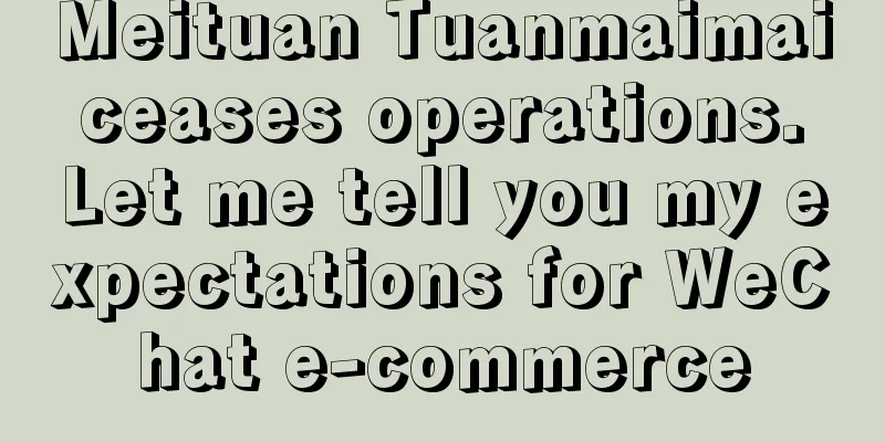 Meituan Tuanmaimai ceases operations. Let me tell you my expectations for WeChat e-commerce