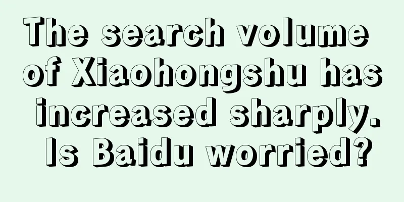 The search volume of Xiaohongshu has increased sharply. Is Baidu worried?