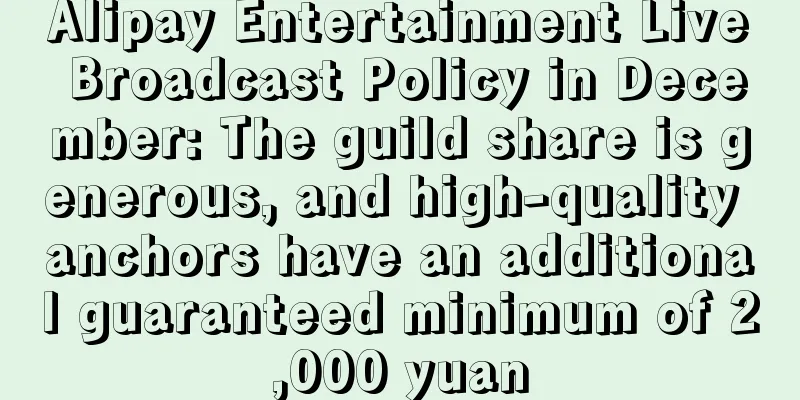 Alipay Entertainment Live Broadcast Policy in December: The guild share is generous, and high-quality anchors have an additional guaranteed minimum of 2,000 yuan