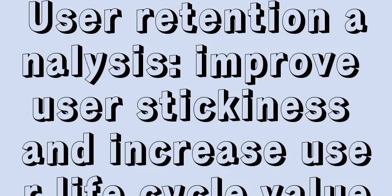 User retention analysis: improve user stickiness and increase user life cycle value