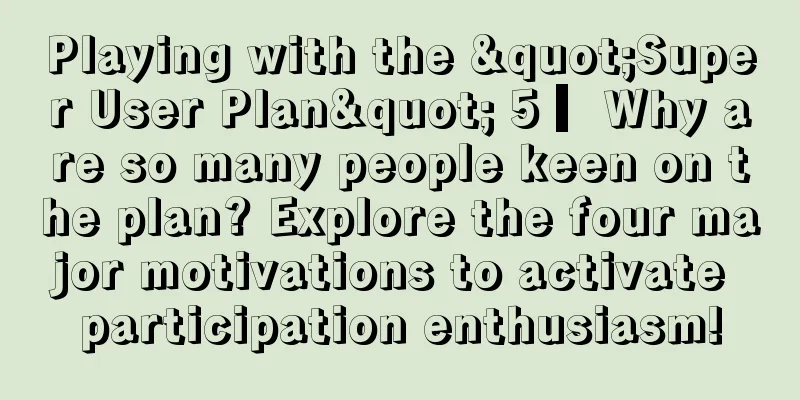 Playing with the "Super User Plan" 5 ▎Why are so many people keen on the plan? Explore the four major motivations to activate participation enthusiasm!
