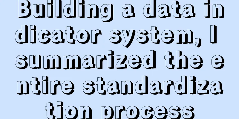 Building a data indicator system, I summarized the entire standardization process