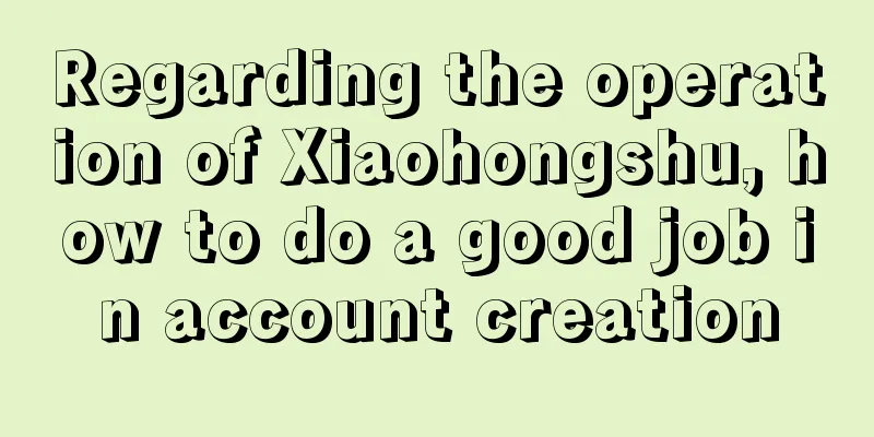 Regarding the operation of Xiaohongshu, how to do a good job in account creation