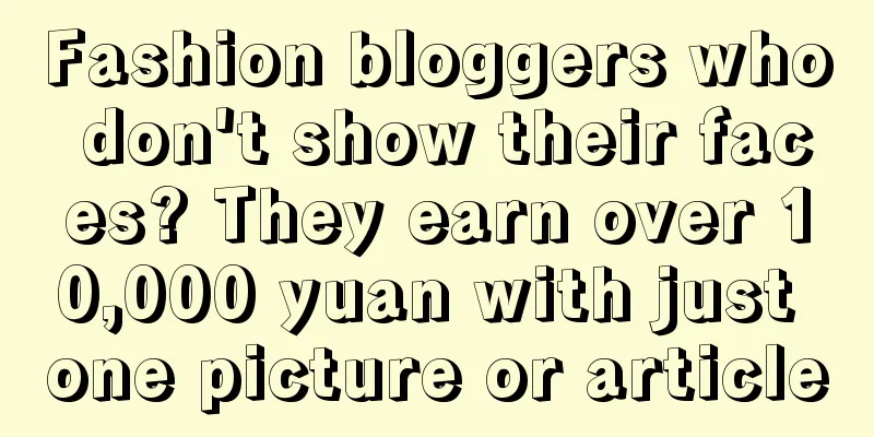 Fashion bloggers who don't show their faces? They earn over 10,000 yuan with just one picture or article
