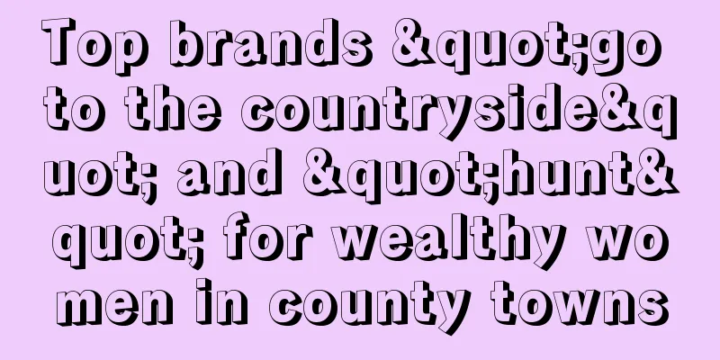 Top brands "go to the countryside" and "hunt" for wealthy women in county towns