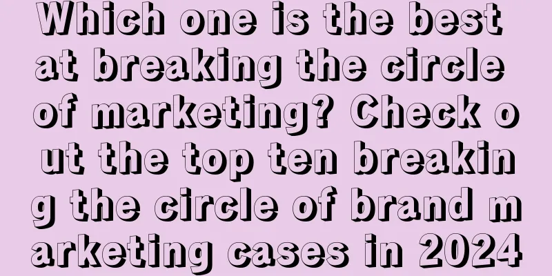 Which one is the best at breaking the circle of marketing? Check out the top ten breaking the circle of brand marketing cases in 2024