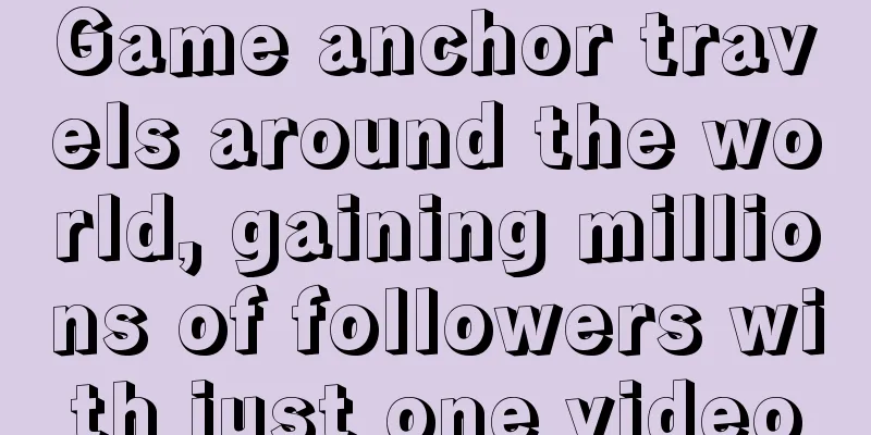 Game anchor travels around the world, gaining millions of followers with just one video