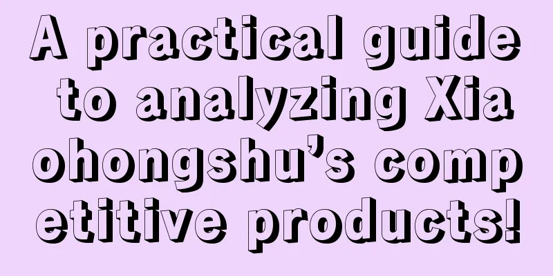 A practical guide to analyzing Xiaohongshu’s competitive products!