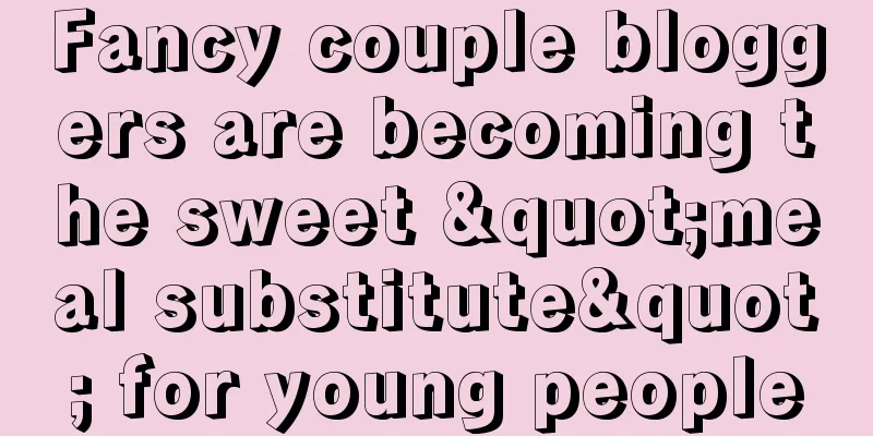 Fancy couple bloggers are becoming the sweet "meal substitute" for young people