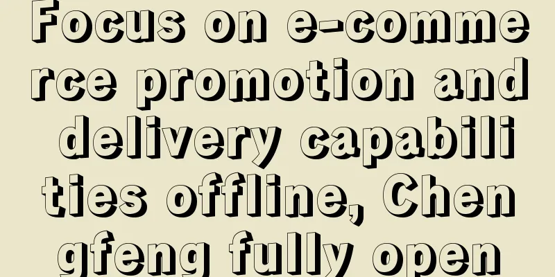Focus on e-commerce promotion and delivery capabilities offline, Chengfeng fully open