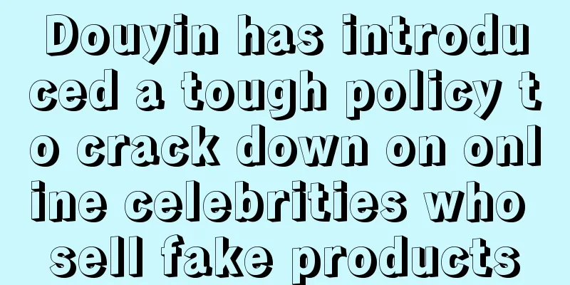 Douyin has introduced a tough policy to crack down on online celebrities who sell fake products