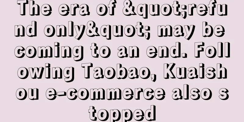 The era of "refund only" may be coming to an end. Following Taobao, Kuaishou e-commerce also stopped