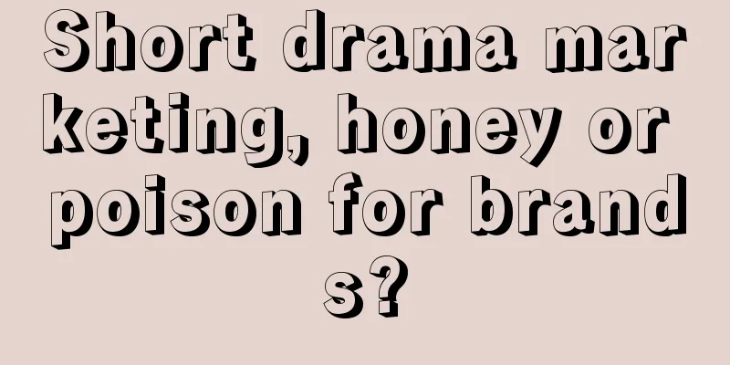Short drama marketing, honey or poison for brands?