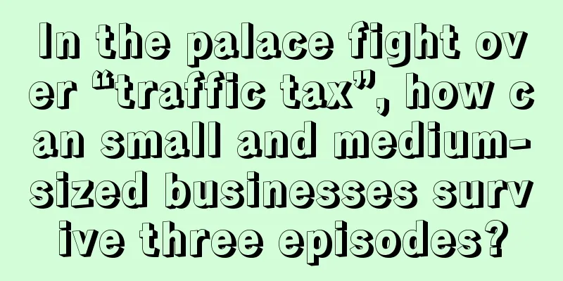 In the palace fight over “traffic tax”, how can small and medium-sized businesses survive three episodes?