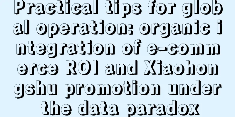 Practical tips for global operation: organic integration of e-commerce ROI and Xiaohongshu promotion under the data paradox