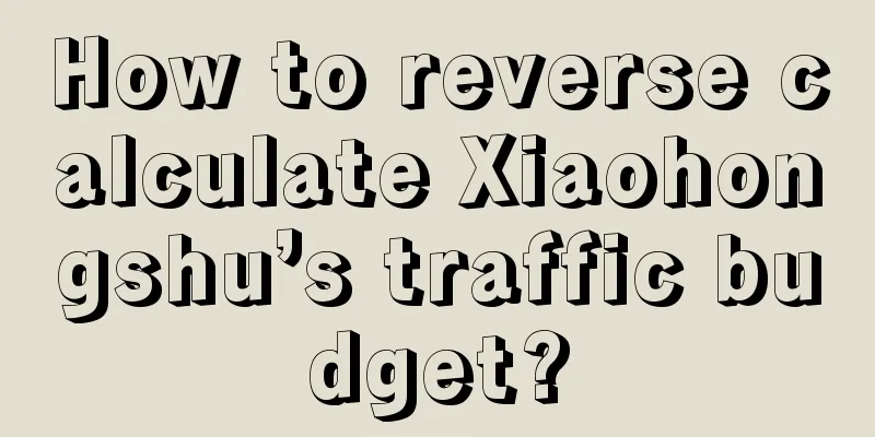How to reverse calculate Xiaohongshu’s traffic budget?