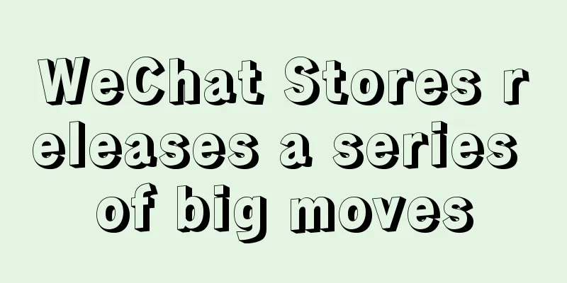 WeChat Stores releases a series of big moves