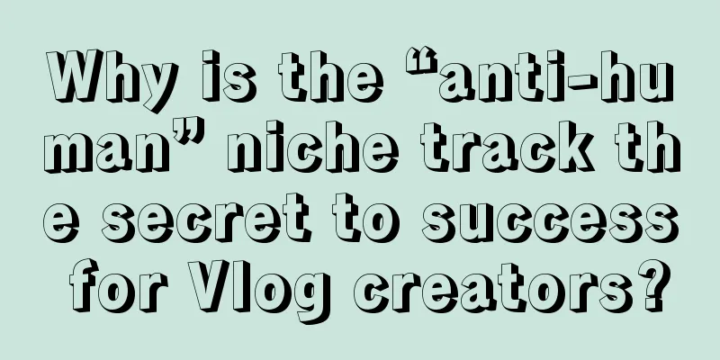 Why is the “anti-human” niche track the secret to success for Vlog creators?